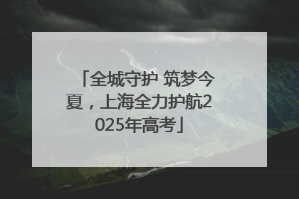 全城守护 筑梦今夏，上海全力护航2025年高考